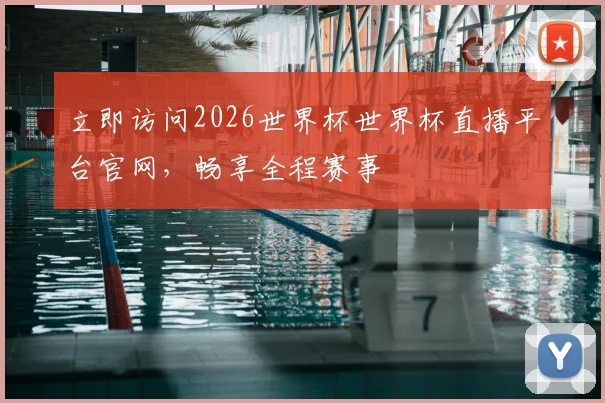 立即访问2026世界杯世界杯直播平台官网,畅享全程赛事