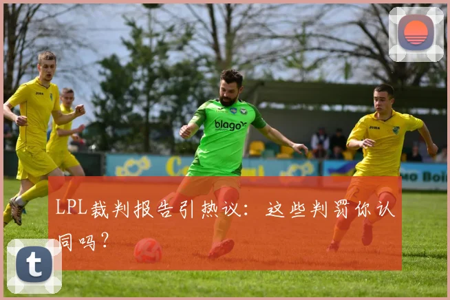 LPL裁判报告引热议:这些判罚你认同吗?
