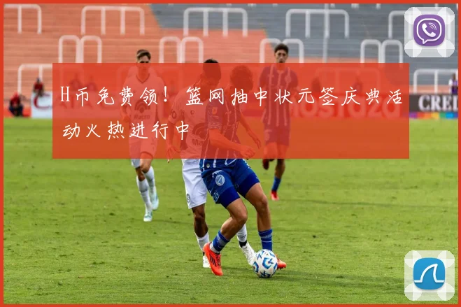 H币免费领!篮网抽中状元签庆典活动火热进行中