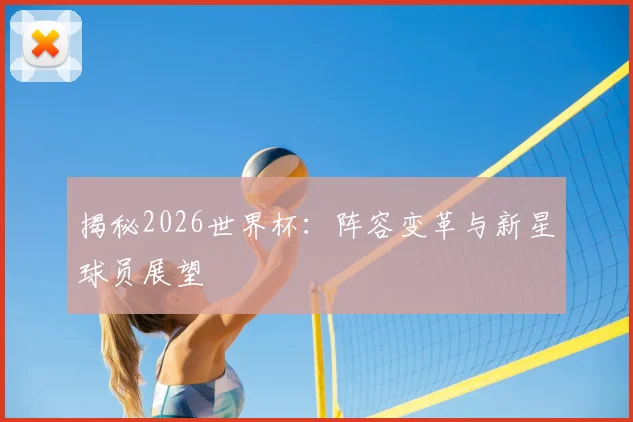 揭秘2026世界杯:阵容变革与新星球员展望