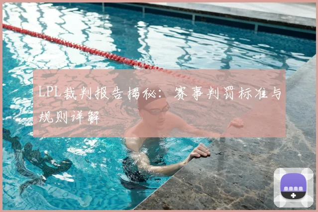 LPL裁判报告揭秘:赛事判罚标准与规则详解