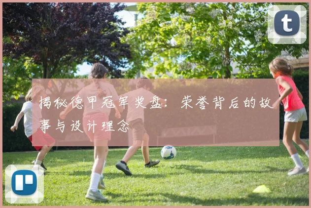 揭秘德甲冠军奖盘:荣誉背后的故事与设计理念