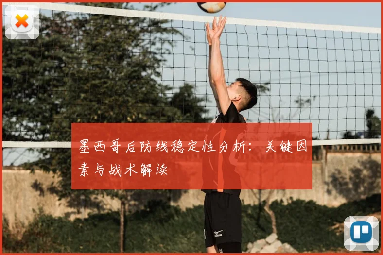 墨西哥后防线稳定性分析:关键因素与战术解读