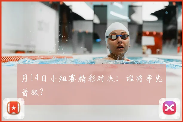 月14日小组赛精彩对决：谁将率先晋级？