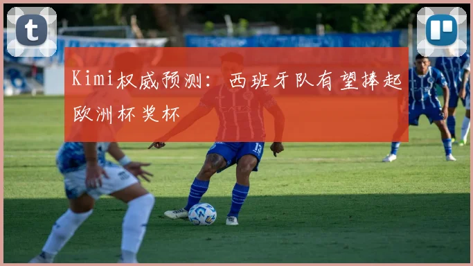 Kimi权威预测：西班牙队有望捧起欧洲杯奖杯