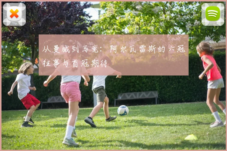 从曼城到马竞：阿尔瓦雷斯的六冠往事与首冠期待