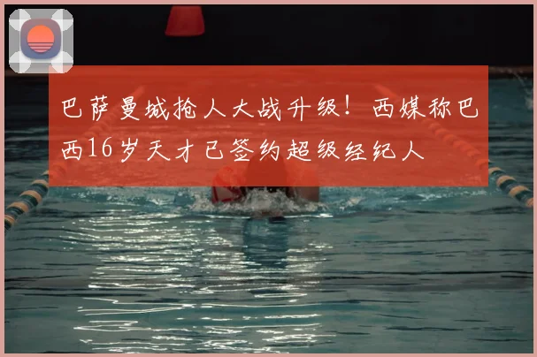 巴萨曼城抢人大战升级！西媒称巴西16岁天才已签约超级经纪人