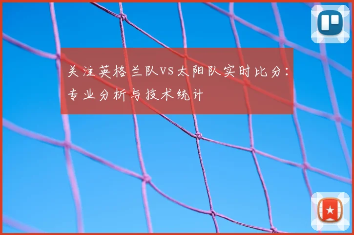 关注英格兰队vs太阳队实时比分：专业分析与技术统计