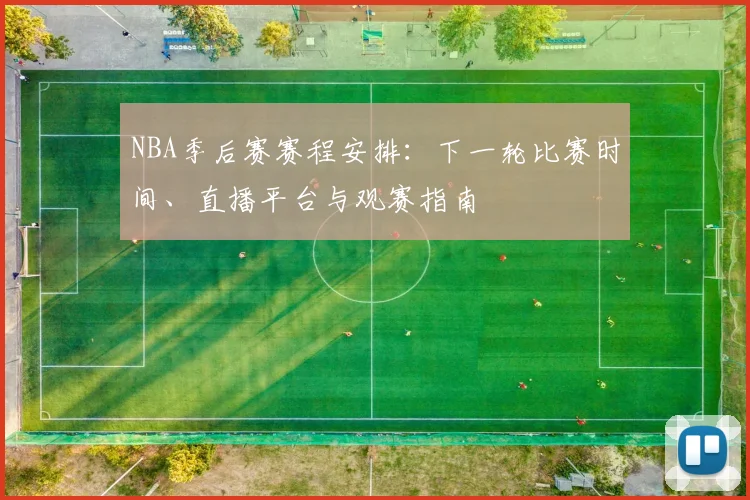NBA季后赛赛程安排：下一轮比赛时间、直播平台与观赛指南