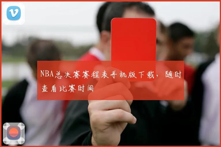 NBA总决赛赛程表手机版下载，随时查看比赛时间