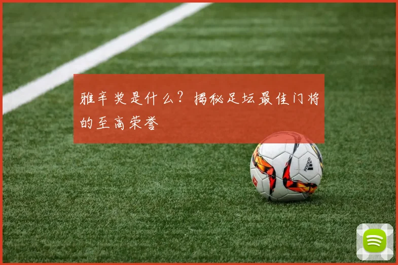 雅辛奖是什么？揭秘足坛最佳门将的至高荣誉