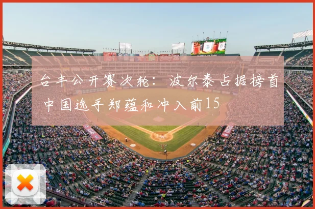 台丰公开赛次轮:波尔泰占据榜首 中国选手郑蕴和冲入前15