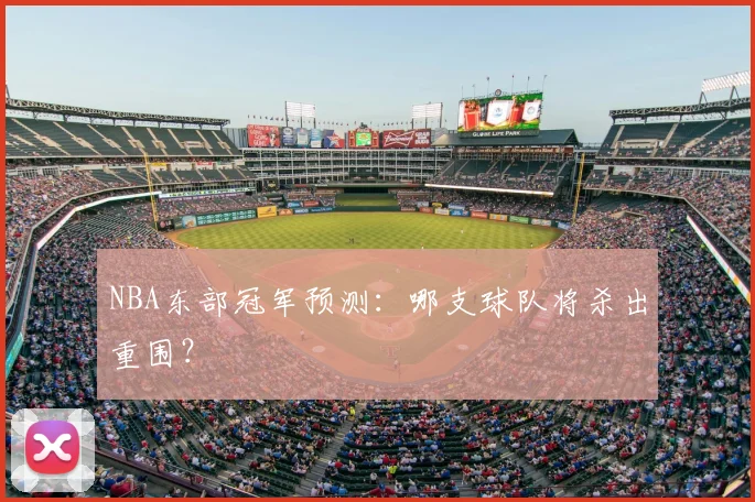NBA东部冠军预测：哪支球队将杀出重围？