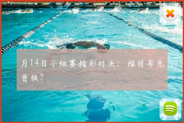 月14日小组赛精彩对决：谁将率先晋级？