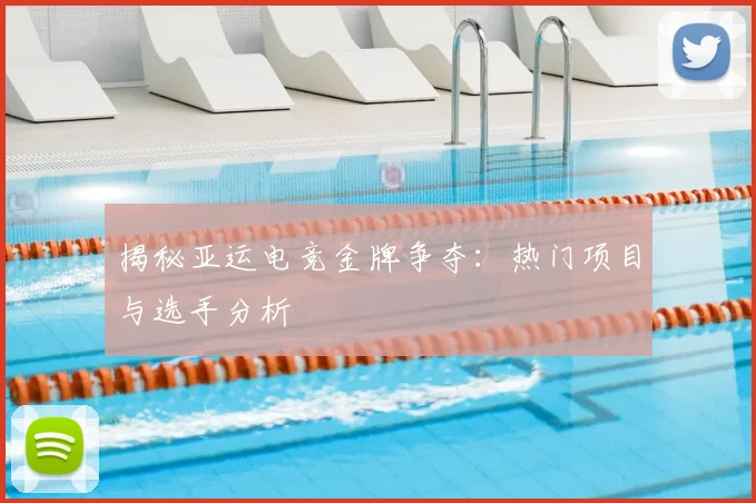 揭秘亚运电竞金牌争夺：热门项目与选手分析