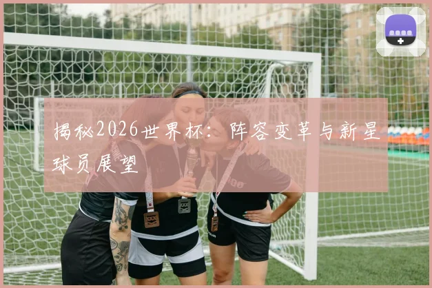 揭秘2026世界杯:阵容变革与新星球员展望