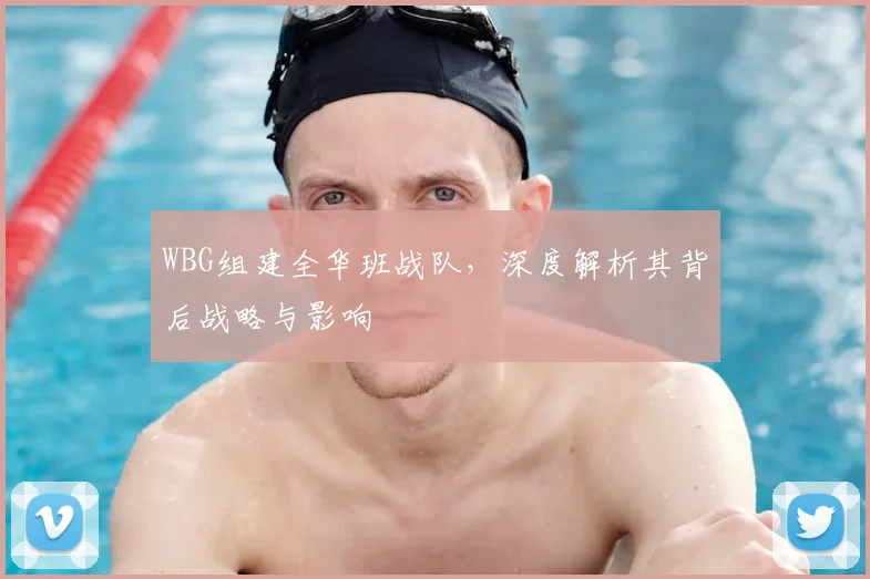 WBG组建全华班战队，深度解析其背后战略与影响